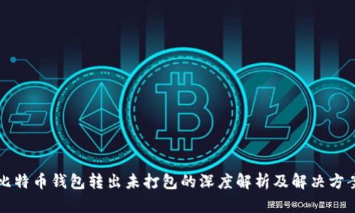 比特币钱包转出未打包的深度解析及解决方案