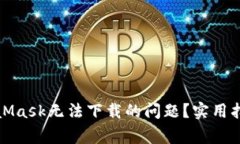 如何解决MetaMask无法下载的