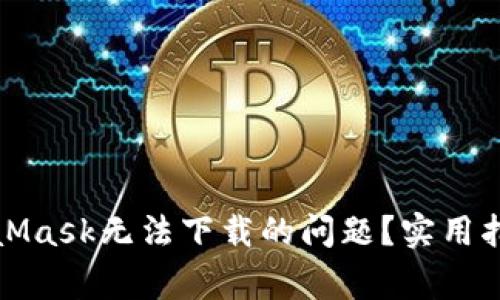 如何解决MetaMask无法下载的问题？实用指南与常见解答