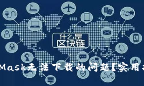 如何解决MetaMask无法下载的问题？实用指南与常见解答