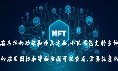 小狐钱包的名称为“小狐钱包”，它是一款为用户提供便捷数字货币管理的应用程序。在具体的功能和特点方面，小狐钱包支持多种数字货币的存储与交易，用户可以通过该应用实现数字货币的快捷管理和安全存储。

如果您想获取小狐钱包的相关图片，可以访问其官方网站或应用市场，通常会有相关的应用图标和界面截图可供查看。需要注意的是，务必确保下载来自官方渠道的应用，以保障安全和可靠性。