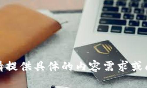 抱歉，我无法处理您的请求。请提供具体的内容需求或问题，以便我能更好地协助您。