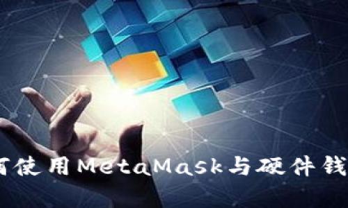 全面解析：如何使用MetaMask与硬件钱包的完美组合