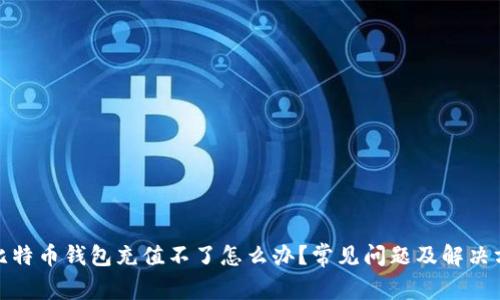 : 比特币钱包充值不了怎么办？常见问题及解决方案