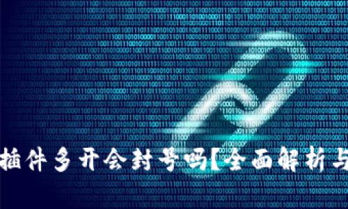 小狐钱包插件多开会封号吗？全面解析与解决方案