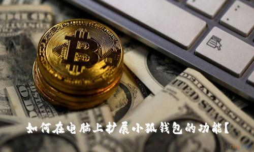 如何在电脑上扩展小狐钱包的功能？