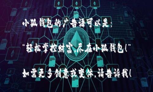小狐钱包的广告语可以是：

“轻松掌控财富，尽在小狐钱包！”

如需更多创意或变体，请告诉我！