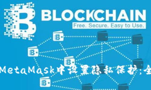 如何在MetaMask中设置隐私保护：全面指南