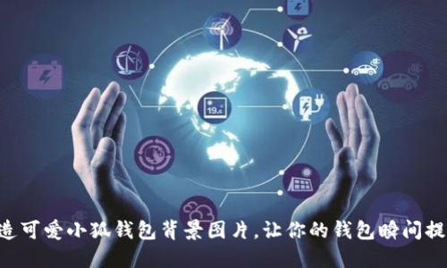 示例打造可爱小狐钱包背景图片，让你的钱包瞬间提升魅力！