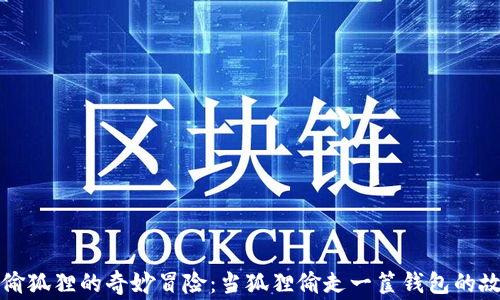 
小偷狐狸的奇妙冒险：当狐狸偷走一筐钱包的故事