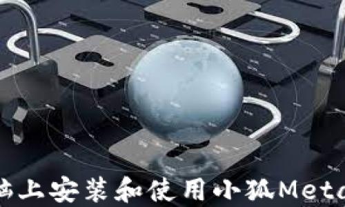 
如何在电脑上安装和使用小狐MetaMask插件