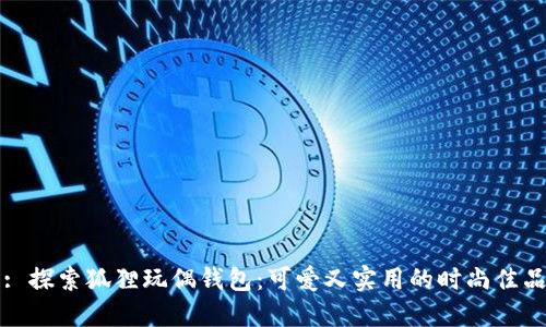 : 探索狐狸玩偶钱包：可爱又实用的时尚佳品