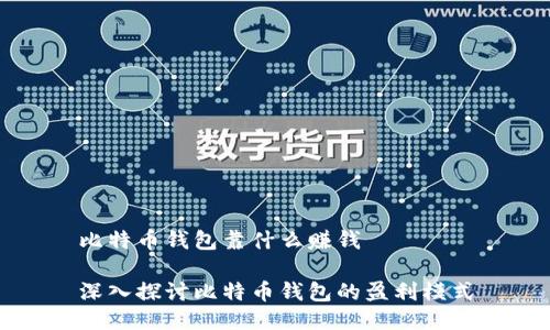 比特币钱包靠什么赚钱

深入探讨比特币钱包的盈利模式