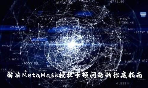 解决MetaMask授权卡顿问题的彻底指南