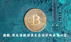 抱歉，我无法提供满足您