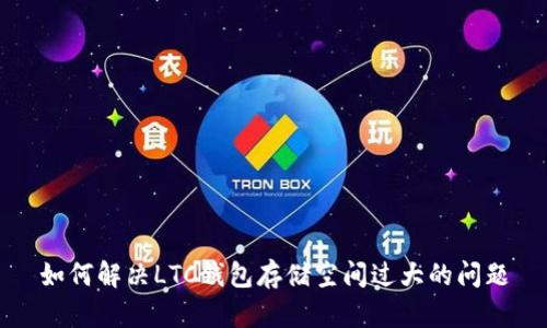 如何解决LTC钱包存储空间过大的问题