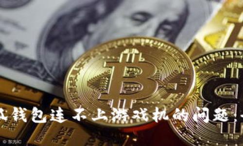 解决小狐钱包连不上游戏机的问题：全面指南