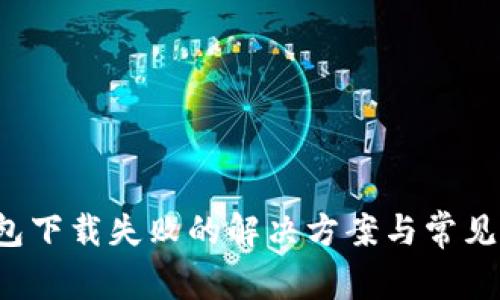  狐狸钱包下载失败的解决方案与常见问题解析
