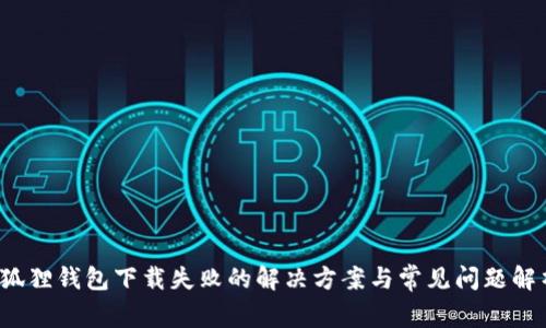  狐狸钱包下载失败的解决方案与常见问题解析