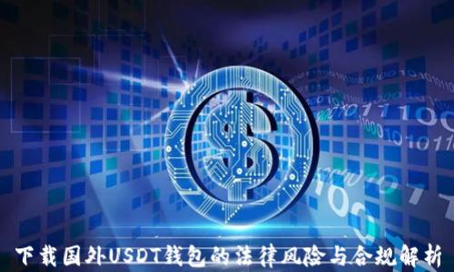 
下载国外USDT钱包的法律风险与合规解析