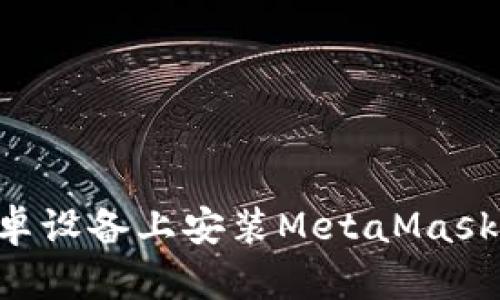 如何在安卓设备上安装MetaMask：详细指南