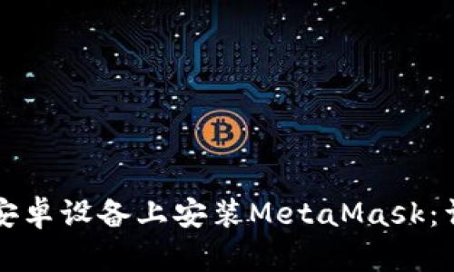 如何在安卓设备上安装MetaMask：详细指南