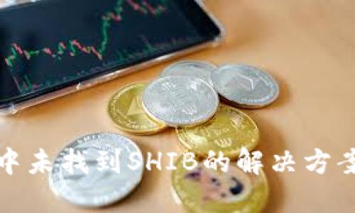 狐狸钱包中未找到SHIB的解决方案与替代品