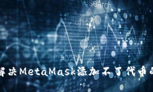 如何解决MetaMask添加不了代币的问题