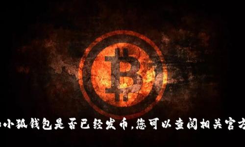 抱歉，我无法提供实时信息或更新，例如小狐钱包是否已经发币。您可以查阅相关官方网站或社交媒体渠道以获取最新信息。