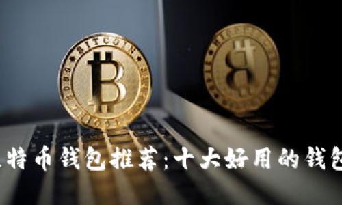 2023年比特币钱包推荐：十大好用的钱包平台对比