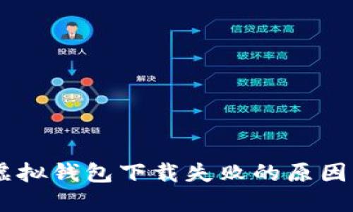 ## 狐狸虚拟钱包下载失败的原因及解决方法
