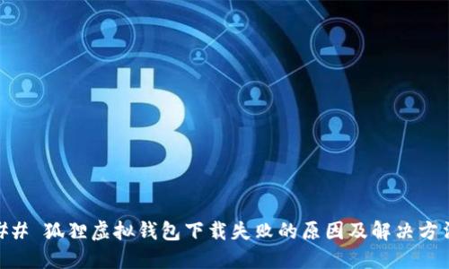 ## 狐狸虚拟钱包下载失败的原因及解决方法
