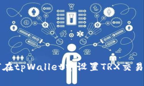 如何在tpWallet中设置TRX交易费用
