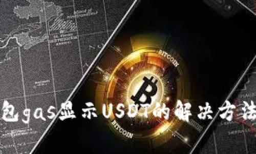 小狐钱包gas显示USDT的解决方法与解析
