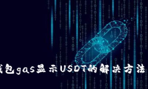 小狐钱包gas显示USDT的解决方法与解析